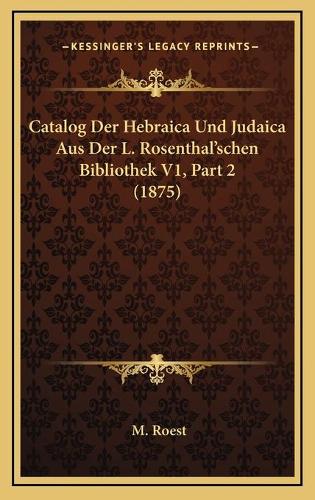 Catalog Der Hebraica Und Judaica Aus Der L. Rosenthal'schen Bibliothek V1, Part 2 (1875)