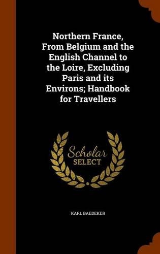 Northern France, From Belgium and the English Channel to the Loire, Excluding Paris and its Environs; Handbook for Travellers