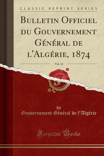 Bulletin Officiel Du Gouvernement Général de l'Algérie, 1874, Vol. 14 (Classic Reprint)
