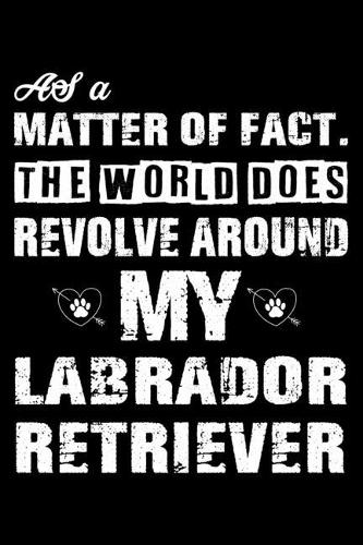 The World Does Revolve Around My Labrador Retriever