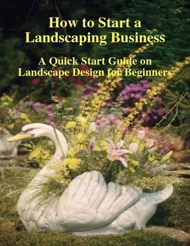 How to Start a Landscaping Business: A Quick Start Guide on Landscape Design for Beginners