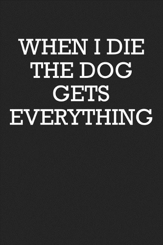 When I Die the Dog Gets Everything