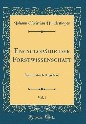 Encyclopädie der Forstwissenschaft, Vol. 1: Systematisch Abgefasst (Classic Reprint)