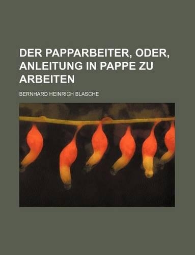Der Papparbeiter, Oder, Anleitung in Pappe Zu Arbeiten