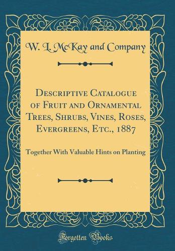 Descriptive Catalogue of Fruit and Ornamental Trees, Shrubs, Vines, Roses, Evergreens, Etc., 1887