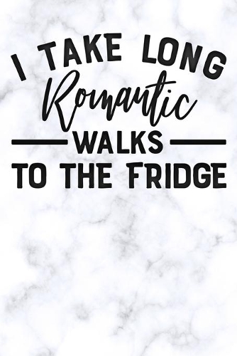 i take long romantic walks to the fridge