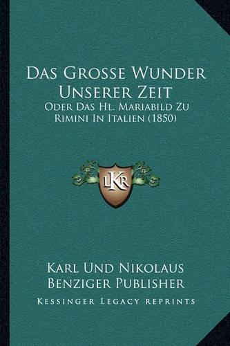 Das Grosse Wunder Unserer Zeit: Oder Das Hl. Mariabild Zu Rimini In Italien (1850)(German)