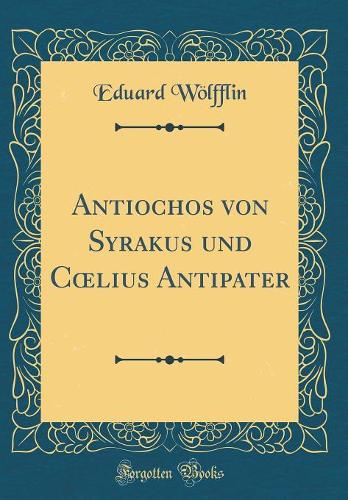 Antiochos von Syrakus und Clius Antipater (Classic Reprint)