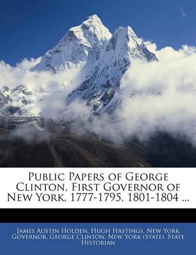 Public Papers of George Clinton, First Governor of New York, 1777-1795, 1801-1804 ...