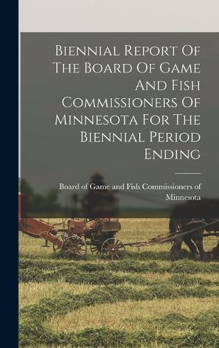Biennial Report Of The Board Of Game And Fish Commissioners Of Minnesota For The Biennial Period Ending