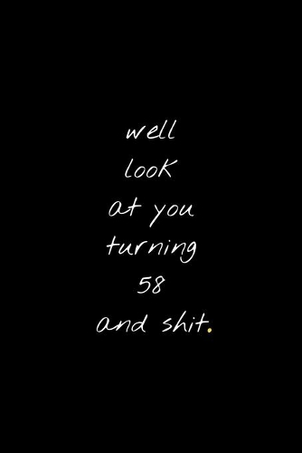 Well Look At You Turning 58 And Shit