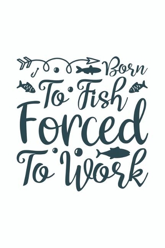 Born To Fish Forced To Work