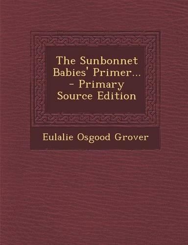 The Sunbonnet Babies' Primer... - Primary Source Edition