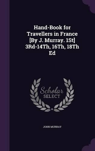 Hand-Book for Travellers in France [By J. Murray. 1St] 3Rd-14Th, 16Th, 18Th Ed