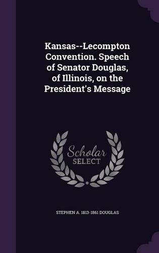 Kansas--Lecompton Convention. Speech of Senator Douglas, of Illinois, on the President's Message
