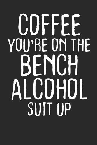 Coffee you're on the Bench Alcohol suit up