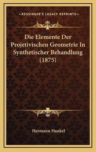 Die Elemente Der Projetivischen Geometrie In Synthetischer Behandlung (1875)