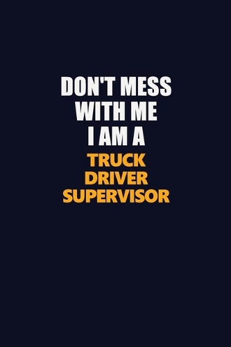 Don't Mess With Me I Am A Truck Driver Supervisor