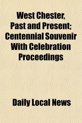 West Chester, Past and Present; Centennial Souvenir with Celebration Proceedings
