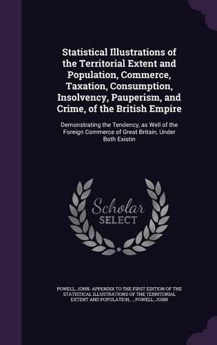 Statistical Illustrations of the Territorial Extent and Population, Commerce, Taxation, Consumption, Insolvency, Pauperism, and Crime, of the British Empire