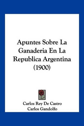 Apuntes Sobre La Ganaderia En La Republica Argentina (1900)