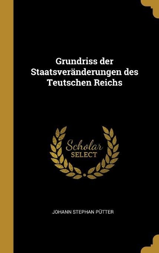 Grundriss Der Staatsveränderungen Des Teutschen Reichs