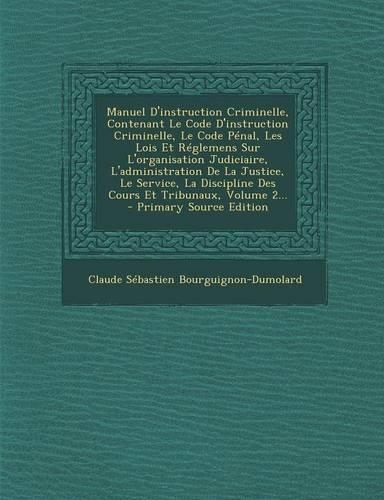 Manuel D'instruction Criminelle, Contenant Le Code D'instruction Criminelle, Le Code Pénal, Les Lois Et Réglemens Sur L'organisation Judiciaire, L'administration De La Justice, Le Service, La Discipline Des Cours Et Tribunaux, Volume 2...