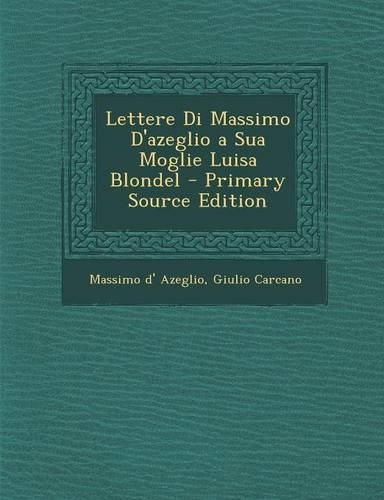Lettere Di Massimo D'azeglio a Sua Moglie Luisa Blondel - Primary Source Edition