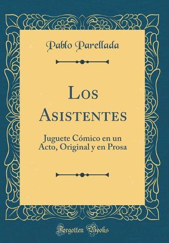 Los Asistentes: Juguete Cómico en un Acto, Original y en Prosa (Classic Reprint)