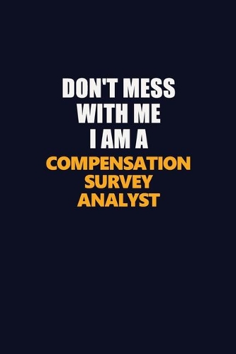 Don't Mess With Me I Am A Compensation Survey Analyst: Career journal, notebook and writing journal for encouraging men, women and kids. A framework for building your career.