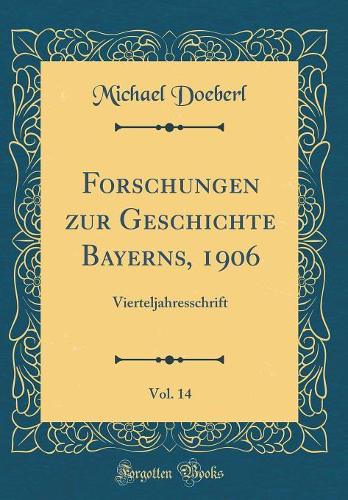 Forschungen zur Geschichte Bayerns, 1906, Vol. 14: Vierteljahresschrift (Classic Reprint)