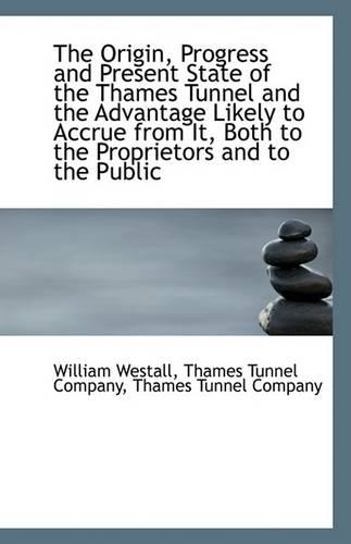 The Origin, Progress and Present State of the Thames Tunnel and the Advantage Likely to Accrue from