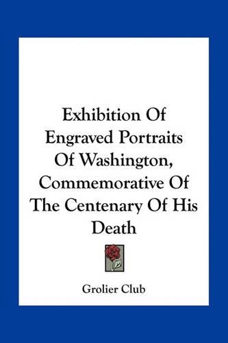 Exhibition Of Engraved Portraits Of Washington, Commemorative Of The Centenary Of His Death