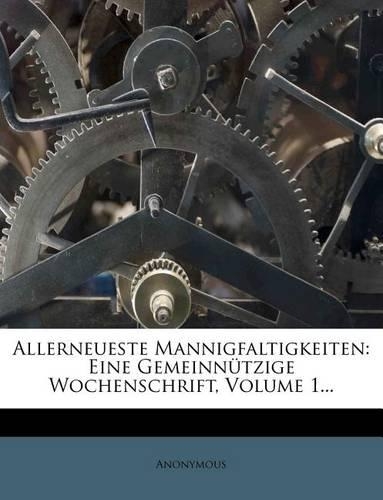 Allerneueste Mannigfaltigkeiten: Eine Gemeinnutzige Wochenschrift, Volume 1...(German)