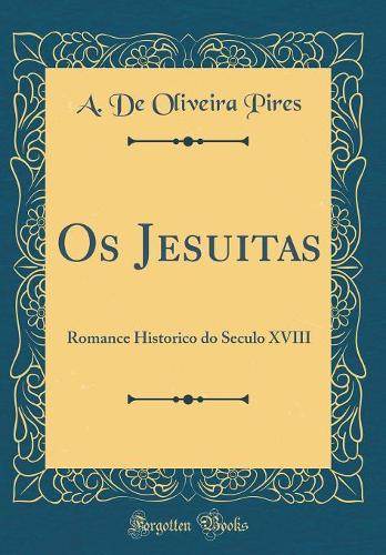 Os Jesuitas: Romance Historico do Seculo XVIII (Classic Reprint)
