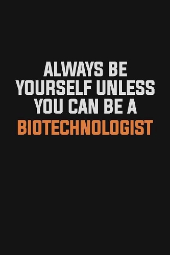 Always Be Yourself Unless You Can Be A Biotechnologist