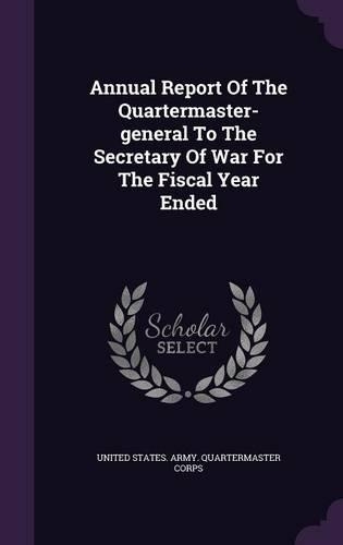 Annual Report of the Quartermaster-General to the Secretary of War for the Fiscal Year Ended