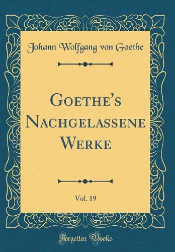 Goethe's Nachgelassene Werke, Vol. 19 (Classic Reprint)