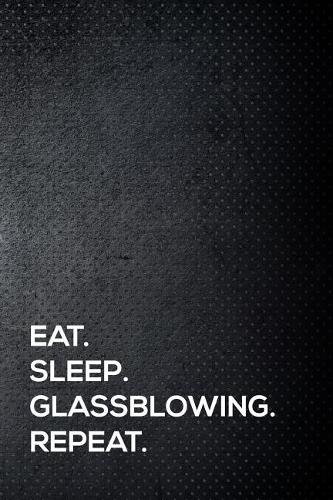 Eat. Sleep. Glassblowing. Repeat.