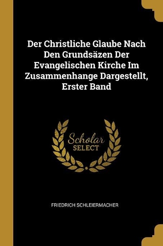Der Christliche Glaube Nach Den Grundsäzen Der Evangelischen Kirche Im Zusammenhange Dargestellt, Erster Band