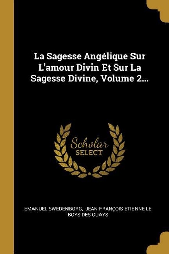 La Sagesse Angélique Sur L'amour Divin Et Sur La Sagesse Divine, Volume 2...