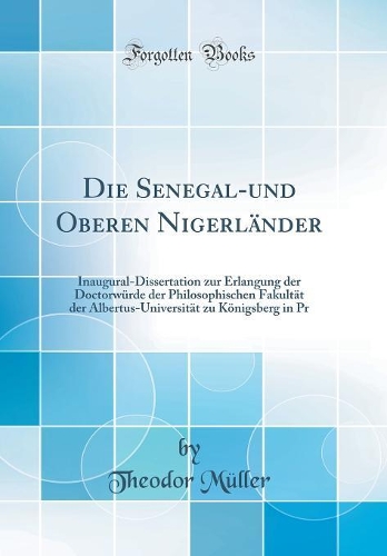 Die Senegal-und Oberen Nigerländer: Inaugural-Dissertation zur Erlangung der Doctorwürde der Philosophischen Fakultät der Albertus-Universität zu Königsberg in Pr (Classic Reprint)