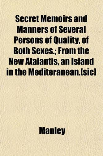 Secret Memoirs and Manners of Several Persons of Quality, of Both Sexes.; From the New Atalantis, an Island in the Mediteranean.[Sic]