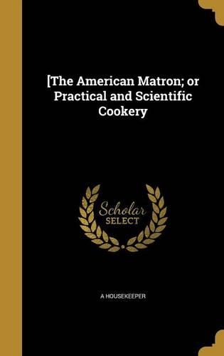 [The American Matron; or Practical and Scientific Cookery