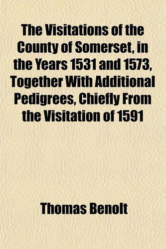The Visitations of the County of Somerset, in the Years 1531 and 1573, Together with Additional Pedigrees, Chiefly from the Visitation of 1591