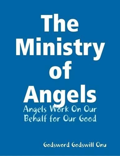 The Ministry of Angels: Angels Work On Our Behalf for Our Good