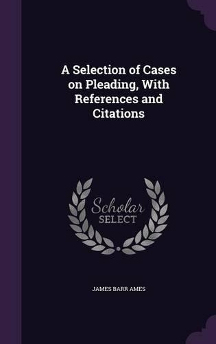 A Selection of Cases on Pleading, With References and Citations