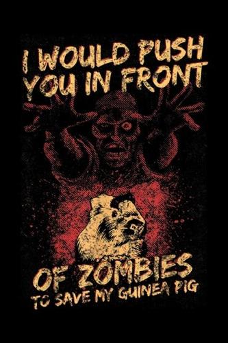 I would push you in front of zombies to save my guinea pig