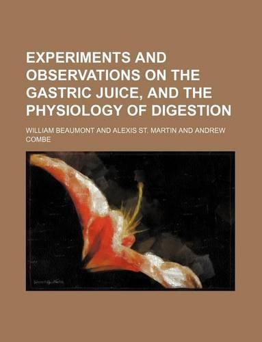 Experiments and Observations on the Gastric Juice, and the Physiology of Digestion