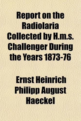 Report on the Radiolaria Collected by H.M.S. Challenger During the Years 1873-76